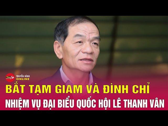 Bản tin tối 10/7: Cập nhật Thường vụ Quốc hội đồng ý khởi tố, bắt tạm giam đại biểu Lê Thanh Vân