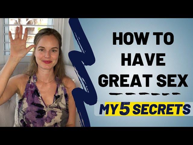 How to Have Great Sex - My 5 Secrets to Making It Unforgettable