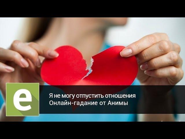 Я не могу отпустить отношения! Онлайн-гадание на LiveExpert.ru от эксперта Анима