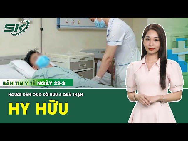 Bản Tin Y Tế 22/3: Đau Dữ Dội Vùng Thắt Lưng, Người Đàn Ông Bất Ngờ Phát Hiện Có 4 Quả Thận | SKĐS