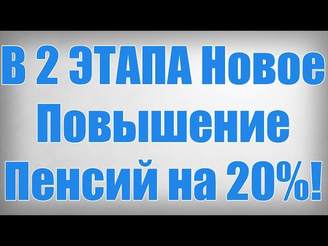 В 2 ЭТАПА Новое Повышение Пенсий на 20%!