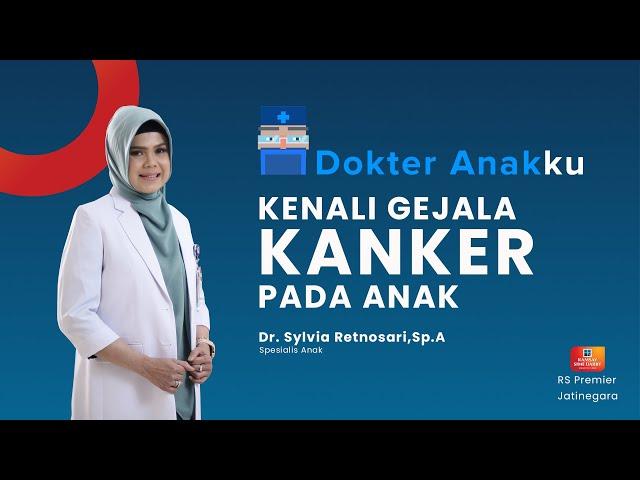 KENALI GEJALA KANKER PADA ANAK - DOKTER ANAKKU DOKTER SYLVIA