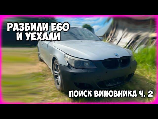 Разбили BMW E60 и уехали / ПОИСК ВИНОВНИКА Ч. 2