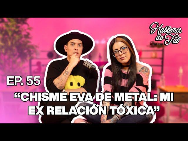 Hablemos De Tal - Ep. 55 - "CHISME EVA DE METAL: MI EX RELACIÓN TÓXICA" | UnTalFredo