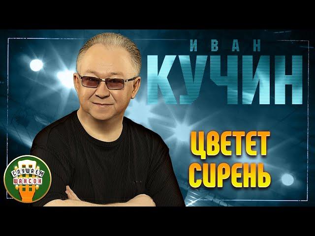 ИВАН КУЧИН  ЦВЕТЕТ СИРЕНЬ  ЛУЧШИЕ ПЕСНИ 