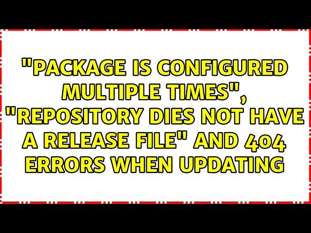 "package is configured multiple times", "repository dies not have a release file" and 404 errors...