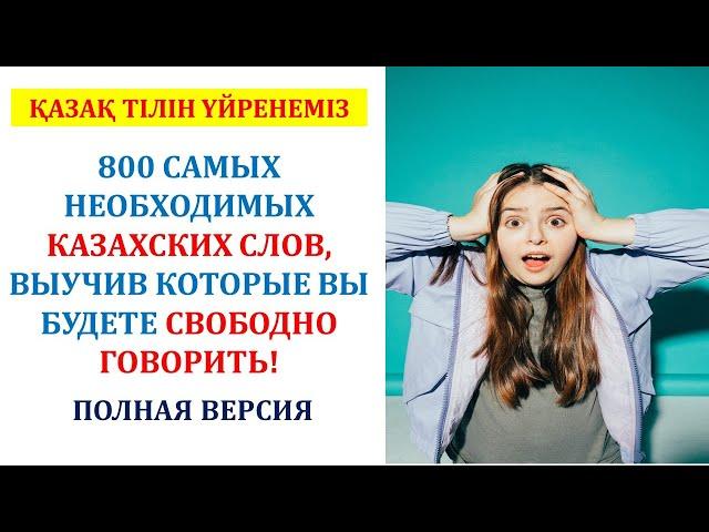 800 САМЫХ НЕОБХОДИМЫХ КАЗАХСКИХ СЛОВ, ВЫУЧИВ КОТОРЫЕ ВЫ БУДЕТЕ СВОБОДНО ГОВОРИТЬ! (ПОЛНАЯ ВЕРСИЯ)