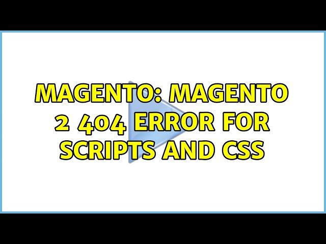 Magento: Magento 2 404 error for scripts and css (8 Solutions!!)