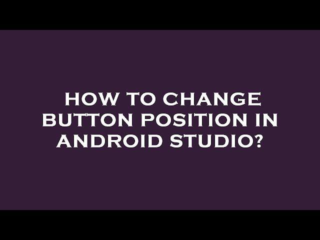 How to change button position in android studio?