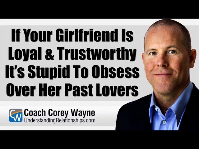 If Your Girlfriend Is Loyal & Trustworthy It’s Stupid To Obsess Over Her Past Lovers