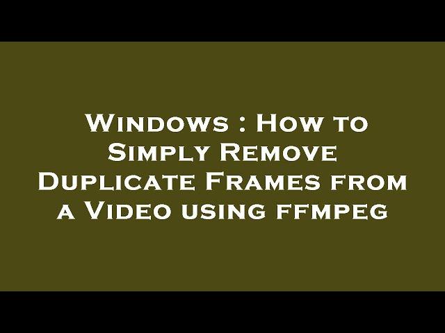Windows : How to Simply Remove Duplicate Frames from a Video using ffmpeg