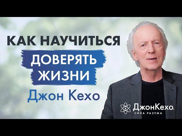 Джон Кехо: Что значит доверять жизни. Доверие Вселенной.