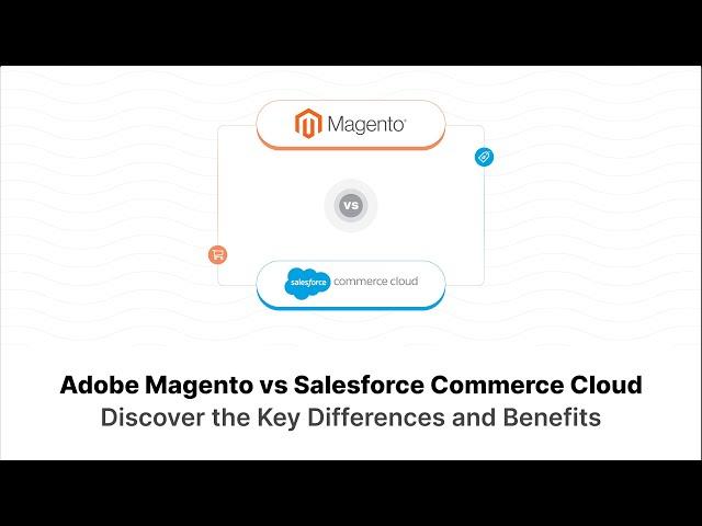 Adobe Magento vs. Salesforce Commerce Cloud: Key Differences