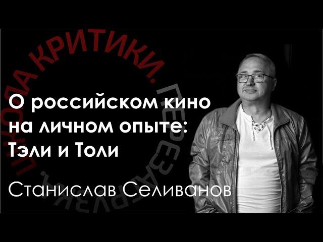 Школа критики / Станислав Селиванов. О российском кино на личном опыте: Тэли и Толи