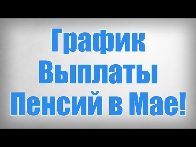 График Выплаты Пенсий в Мае!