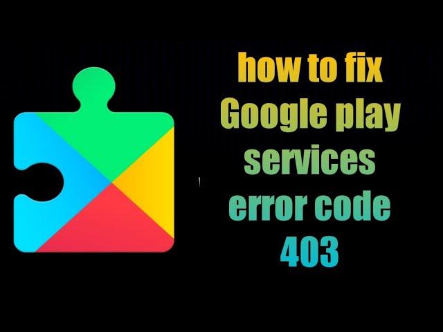 how to fix Google play services error code 403 | google play services error