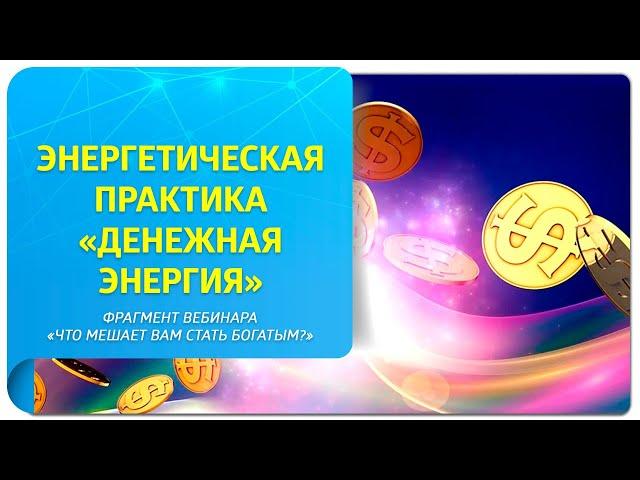 Энергетическая практика "Денежная энергия". Фрагмент вебинара "Что мешает вам стать богатым?"