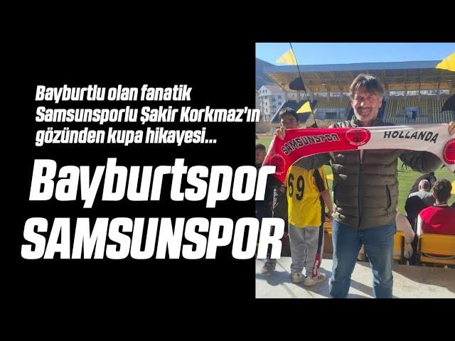 Bayburtlu Olan Fanatik Samsunsporlu Şakir Korkmaz'ın Gözünden Ziraat Türkiye Kupası Maçı