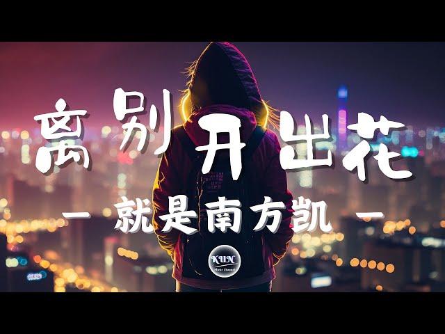 離別開出花 - 就是南方凱【 动态歌词 , Lyrics Video】『当离别开出花 伸出新长的枝桠 像冬去春又来 等待心雪融化』