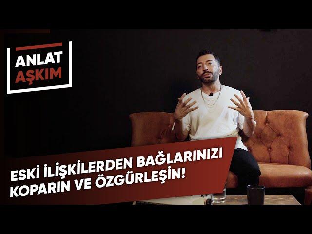 ANLAT AŞKIM - Eski İlişkilerden Bağlarınızı Koparın ve Özgürleşin! | Aşkım Kapışmak