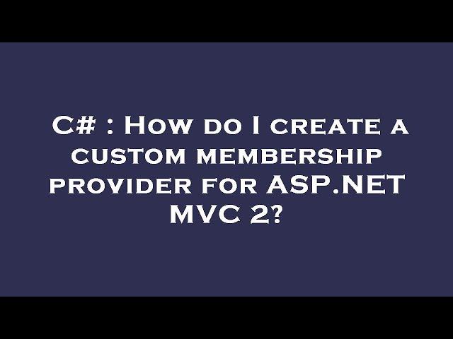 C# : How do I create a custom membership provider for ASP.NET MVC 2?