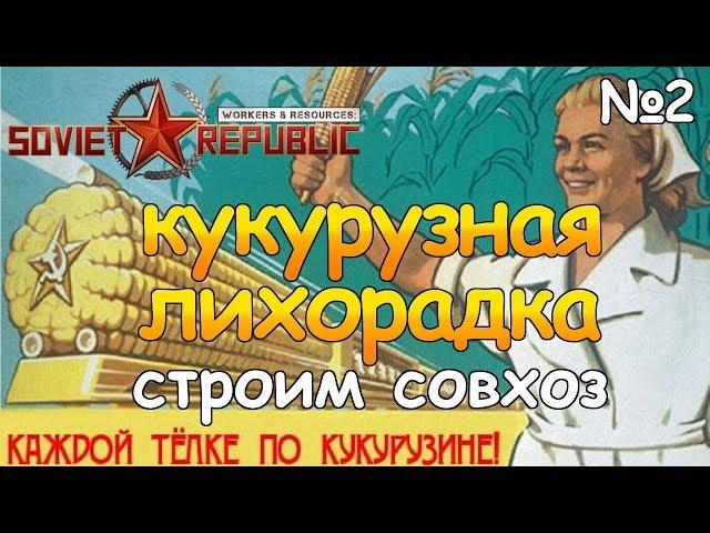 КУКУРУЗНАЯ ЛИХОРАДКА! Не ферма Workers & Resources Soviet Republic Прохождение #2