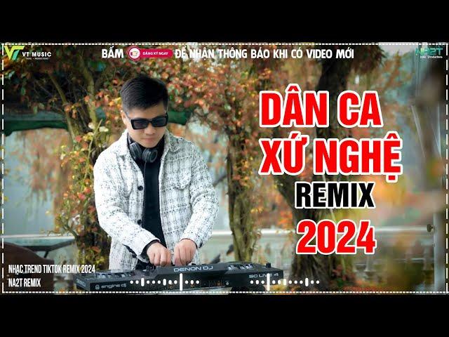 LK NONSTOP DÂN CA XỨ NGHỆ REMIX - NHẠC CHỌN LỌC MỚI NHẤT 2024 || NA2T REMIX HÓT TIKTOK 2024