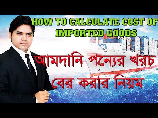 Landed Cost।How To Calculate Landed Cost of Imported Goods।আমদানি পন্যের খরচ বের করার নিয়ম Part 07