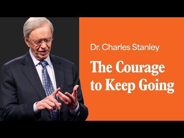 The Courage to Keep Going – Dr. Charles Stanley