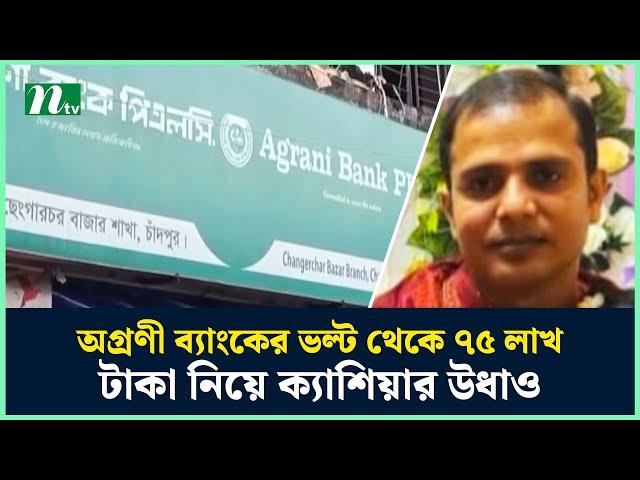 চাঁদপুরে অগ্রণী ব্যাংকের ভল্ট থেকে ৭৫ লাখ টাকা নিয়ে ক্যাশিয়ার উধাও | Agrani Bank | NTV News