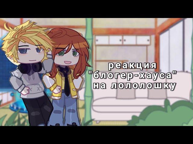 - Реакция "блогер-хауса" на лололошку | часть 11 | by: вишня | Gacha Club |