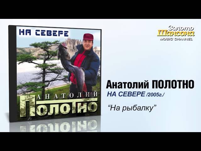 Анатолий ПОЛОТНО - На рыбалку (Audio)