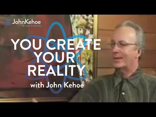 John Kehoe: You Create Your Reality