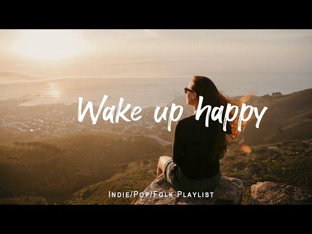 Wake up happy  Chill morning songs to start your day  | An Indie/Pop/Folk/Acoustic Playlist