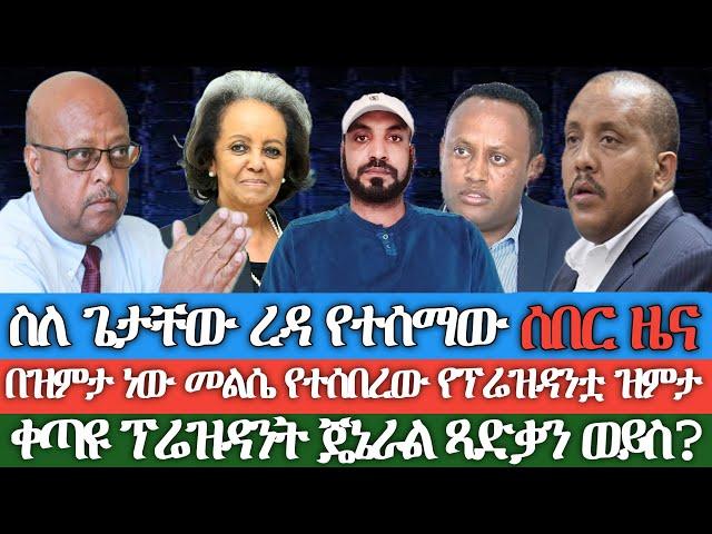 ስለ ጌታቸው ረዳ የተሰማው ሰበር ዜና/ በዝምታ ነው መልሴ የተሰበረው የፕሬዝዳንቷ ዝምታ/ቀጣዩ ፕሬዝዳንት ጄኔራል ጻድቃን ወይስ?/ የዘመነ ካሴ ወሳኝ መልዕክት