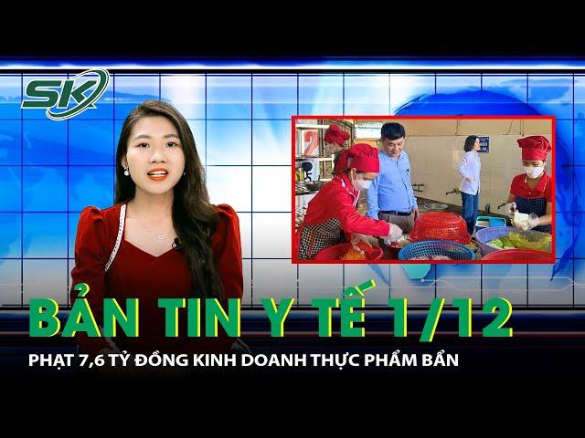 Bản Tin Y Tế 01/12: Phạt 7,6 Tỷ Đồng Kinh Doanh Thực Phẩm Bẩn| SKĐS