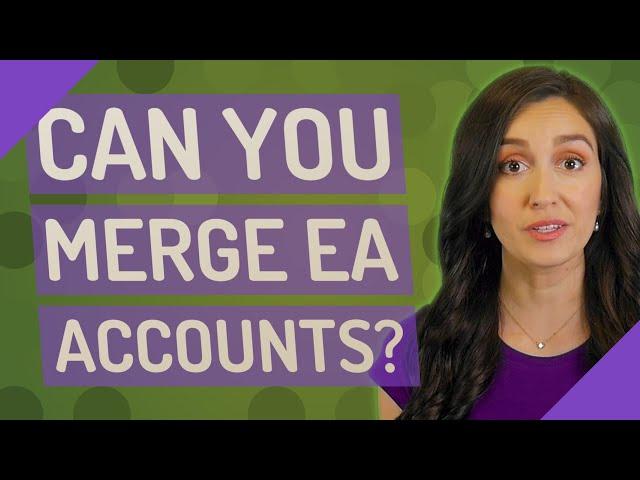 Can you merge EA accounts?