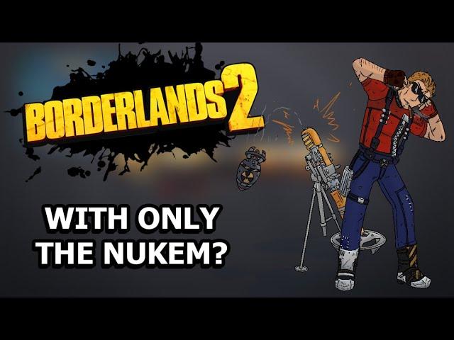 Can You Beat Borderlands 2 With ONLY The Nukem?