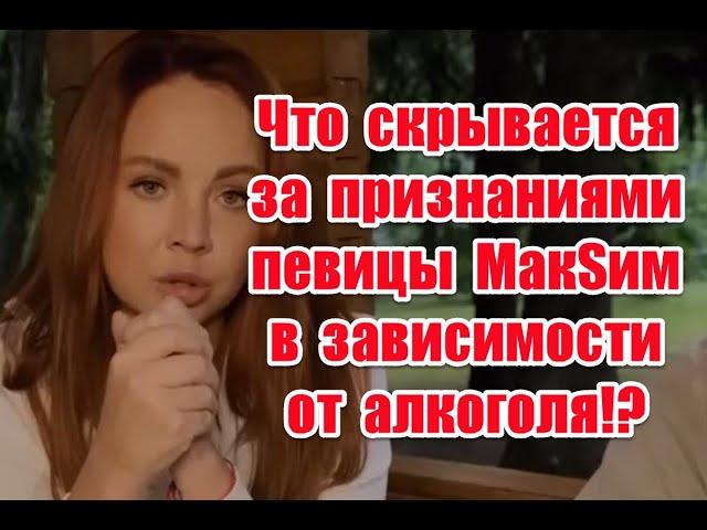 Что скрывается за признаниями певицы Макsим в зависимости от “зеленого змея”!?