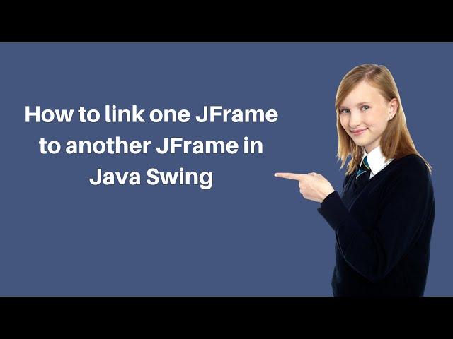 How to link one JFrame to another JFrame in Java Swing