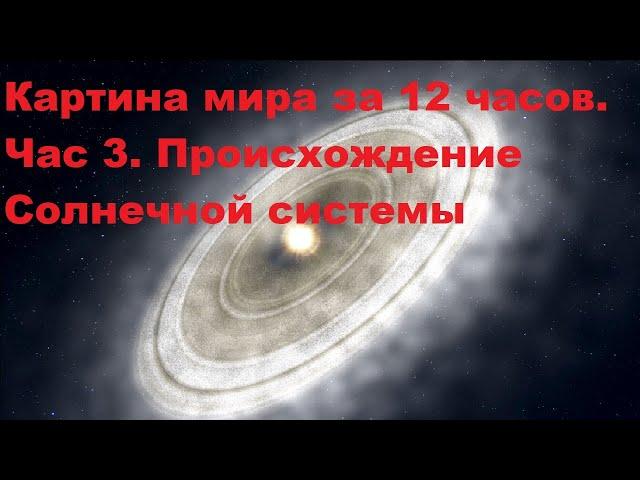 Картина мира за 12 часов. Час 3. Происхождение Солнечной системы