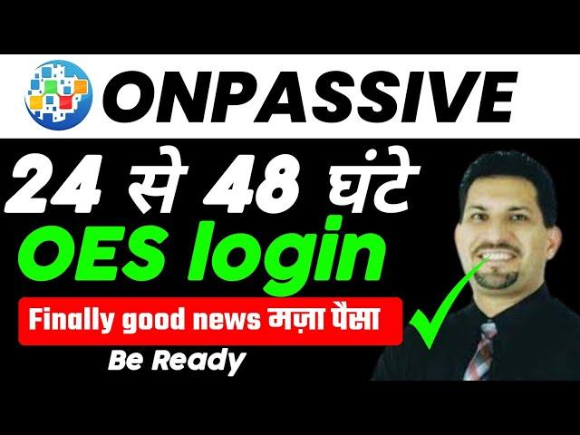 ONPASSIVE OES 24 से 48 घंटे के अन्दर login होगा||finally good news ONPASSIVE founders