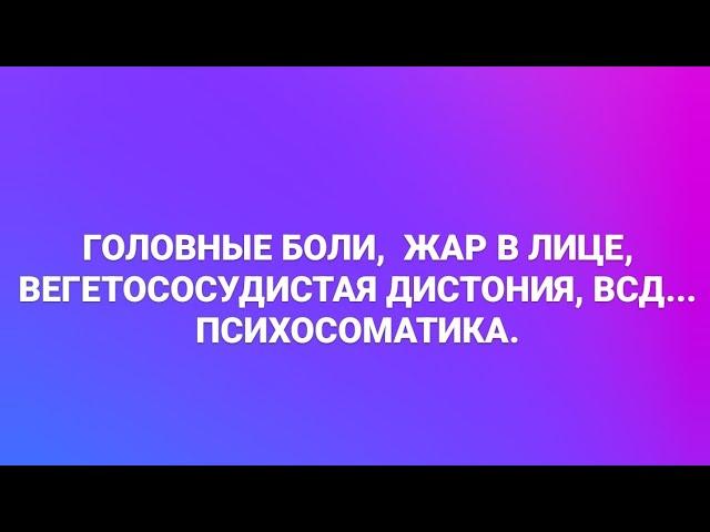 ГОЛОВНЫЕ БОЛИ,  ЖАР В ЛИЦЕ, ВЕГЕТОСОСУДИСТАЯ ДИСТОНИЯ, ВСД... ПСИХОСОМАТИКА. ПСИХОЛОГ СУМАРИН ОЛЕГ