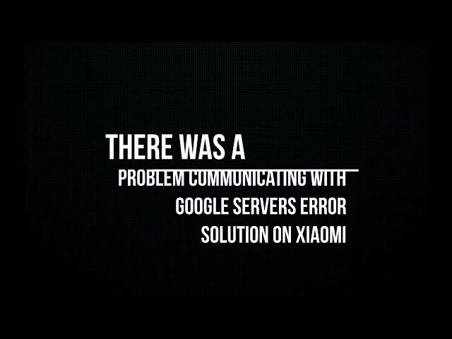 There was a Problem Communicating with Google Servers Error Solution on Xiaomi