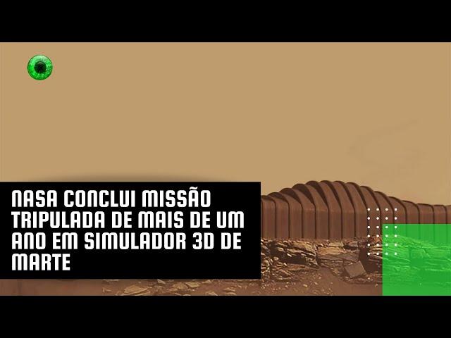 NASA conclui missão tripulada de mais de um ano em simulador 3D de Marte