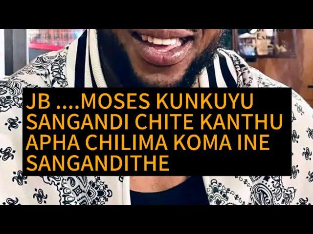 JB ....MOSES KUNKUYU SANGANDI CHITE KANTHU APHA CHILIMA KOMA INE SANGANDITHE