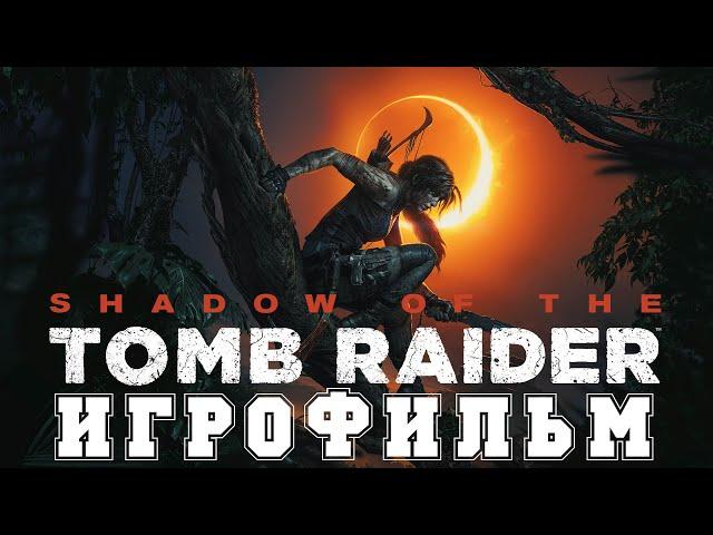 ИГРОФИЛЬМ Shadow of the Tomb Raider (все катсцены, на русском) прохождение без комментариев