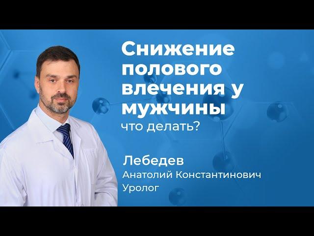 Снижение полового влечения у мужчины - что делать?   Уролог Лебедев Анатолий Константинович (165.04)