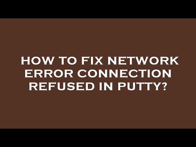 How to fix network error connection refused in putty?