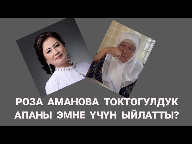 РОЗА АМАНОВА ТОКТОГУЛДУК АПАНЫ ЭМНЕ ҮЧҮН ЫЙЛАТТЫ?